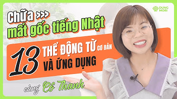 Chữa MẤT GỐC TIẾNG NHẬT thông qua 13 thể động từ cơ bản