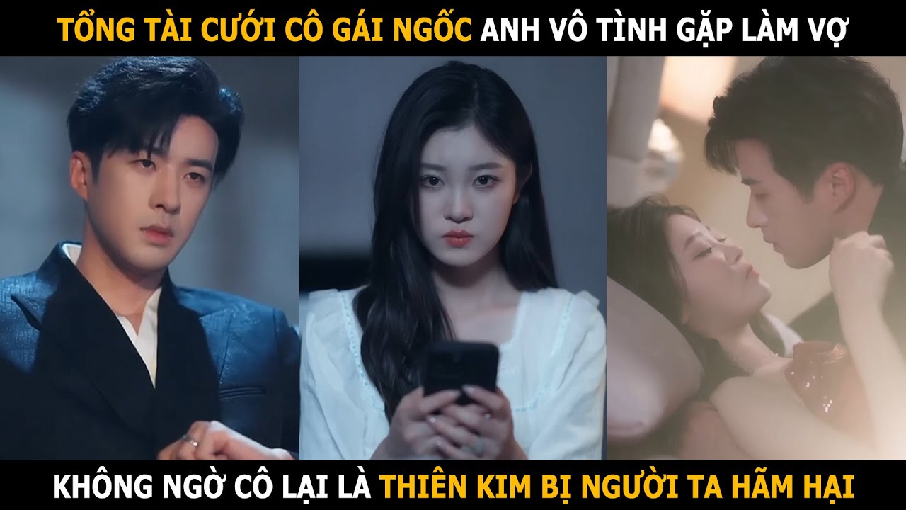 Tổng tài cưới cô gái ngốc anh vô tình gặp làm vợ, không ngờ cô lại là thiên kim bị người ta hãm hại