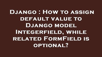 Django : How to assign default value to Django model Integerfield, while related FormField is option