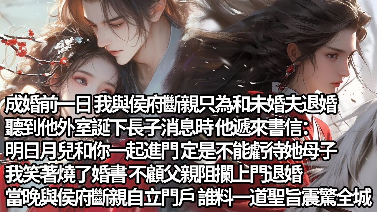 【一口氣看完】成婚前一日 我與侯府斷親只為和未婚夫退婚，聽到他外室誕下長子消息時 他遞來書信：明日月兒和你一起進門 定是不能虧待她母子，我笑著燒了婚書 不顧父親阻攔上門退婚，誰料一道聖旨震驚全城