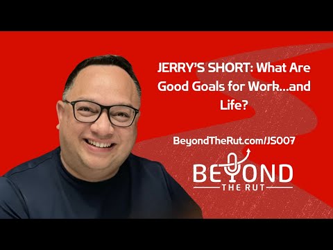 JERRY’S SHORT: What Are Good Goals for Work…and Life? JS007