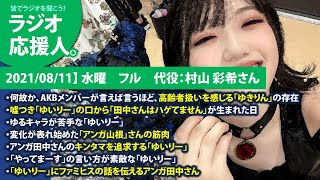 【2021/08/11】 水曜　フル　代役：村山 彩希　・何故か、AKBメンバーが言えば言うほど、高齢者扱いを感じる「ゆきりん」の存在　・嘘つき「ゆいりー」の口から「田中さんはハゲてません」が生まれた
