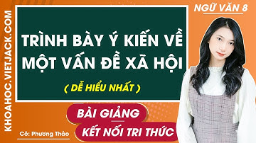 Trình bày ý kiến về một vấn đề xã hội | Ngữ văn lớp 8 - Kết nối tri thức (DỄ HIỂU NHẤT)