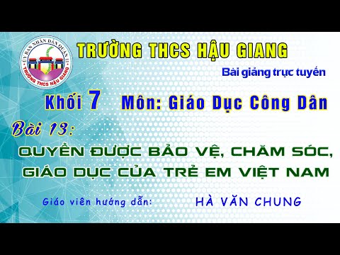 GDCD 7 - BÀI 13: Quyền được bảo vệ, chăm sóc, giáo dục của trẻ em Việt Nam - Giáo viên: Hà Văn Chung