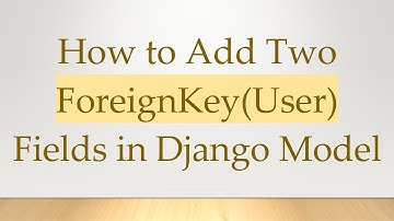 How to Add Two ForeignKey(User) Fields in Django Model