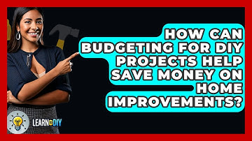 How Can Budgeting for DIY Projects Help Save Money on Home Improvements? - LearnToDIY360.com