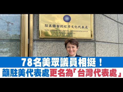 78名美众议员相挺！吁驻美代表处更名为“台湾代表处”