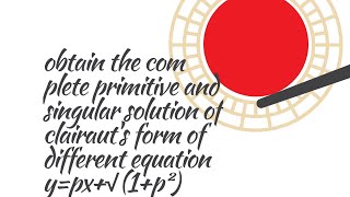 Obtain complete primitive & singular solution of clairaut's form, differential equation y=px+√(1+p²)