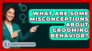 What Are Some Misconceptions About Grooming Behavior? - Gender Equality Network