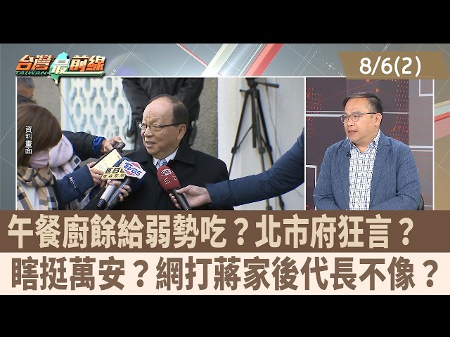 午餐廚餘給弱勢吃？北市府狂言？  瞎挺萬安？網打蔣家後代長不像？【台灣最前線 重點摘要】2026.08.06(2)
