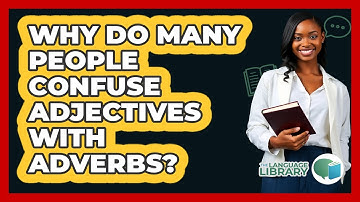 Why Do Many People Confuse Adjectives With Adverbs? - The Language Library