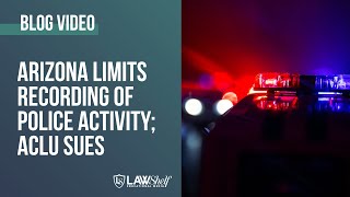 Arizona Limits Recording of Police Activity; ACLU Sues