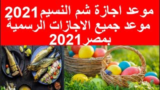 موعد اجازة شم النسيم بمصر 2021/ هل يوافق رمضان موعد شم النسيم 2021/جميع إجازات 2021 للحكومة والخاص