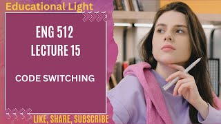 ENG 512 LECTURE 15 | CODE SWITCHING | SHORT LECTURE 15 ( Topic No. 078-083 )