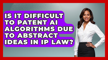 Is It Difficult To Patent AI Algorithms Due To Abstract Ideas In IP Law? - AI and Technology Law
