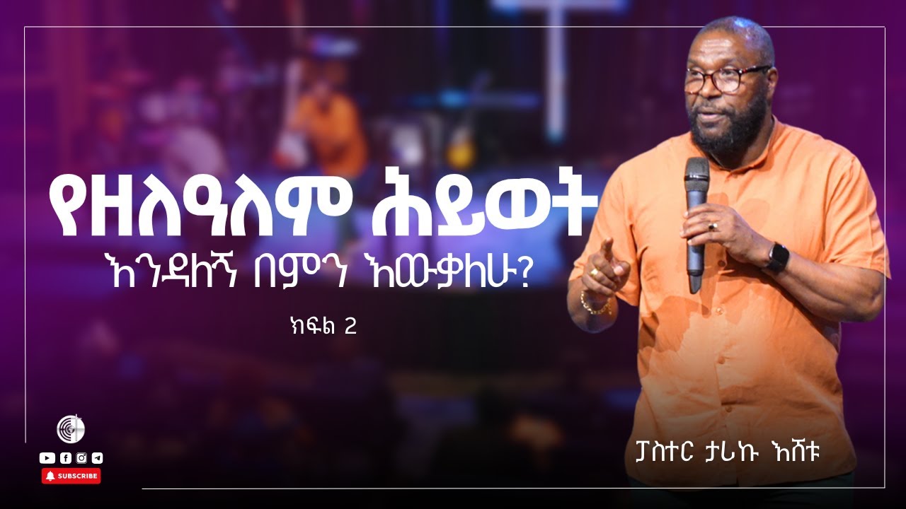 የዘለዓለም ሕይወት እንዳለኝ በምን እውቃለሁ?  | ክፍል 2  | ፓስተር ታሪኩ እሸቱ