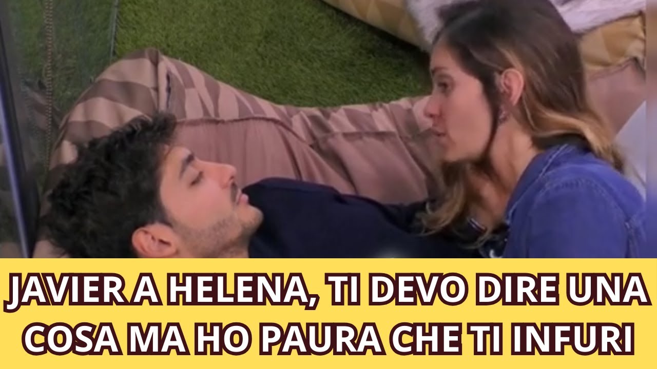 JAVIER A HELENA, TI DEVO DIRE UNA COSA MA HO PAURA CHE TI INFURI