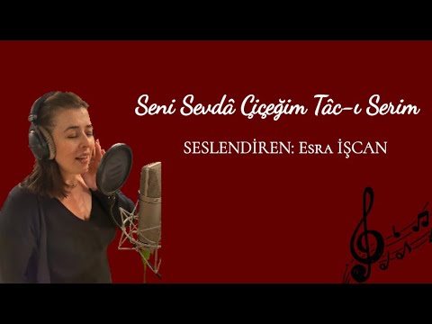 Seni Sevdâ Çiçeğim Tâc-ı Serim (Seslendiren: Esra İŞCAN)