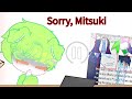 I'm here to apologize. I'm truly sorry @Mitsuki._.officiall 