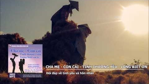 Cha Mẹ – Con Cái – Tình Thương Yêu – Lòng Biết Ơn – Hỏi đáp về tình yêu và hôn nhân