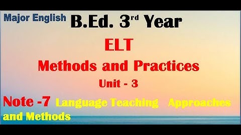ELT Methods and Practices/Unit -3 Language Teaching Approaches and Methods/ B.Ed. 3rd Year/ Note -7