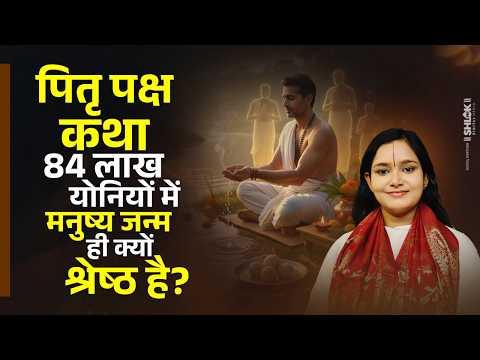 Pitru Paksha Story- 84 लाख योनियों में मनुष्य जन्म ही क्यों श्रेष्ठ है? Manushya Janam Kyu Milta Hai