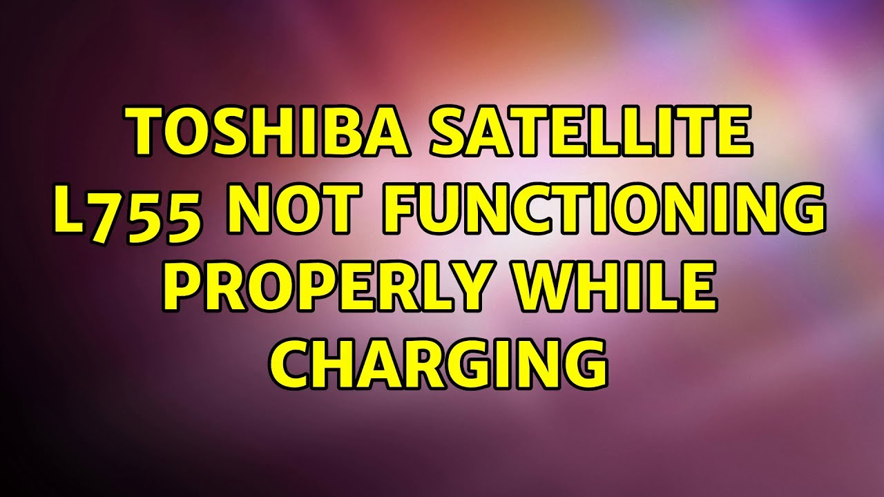 Toshiba Satellite L755 not functioning properly while charging YouTube