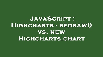 JavaScript : Highcharts - redraw() vs. new Highcharts.chart