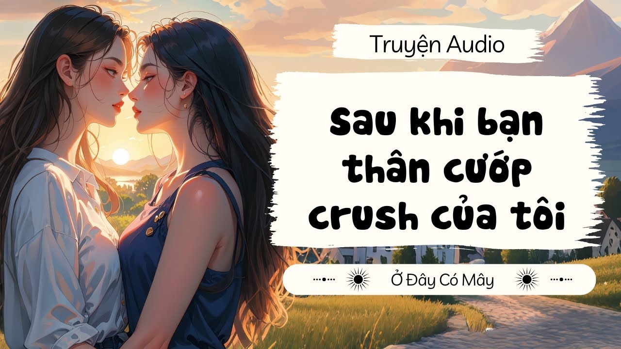 Sau khi bạn thân cướp crush của tôi | Truyện Audio Ở Đây Có Mây