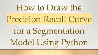 How to Draw the Precision-Recall Curve for a Segmentation Model Using Python