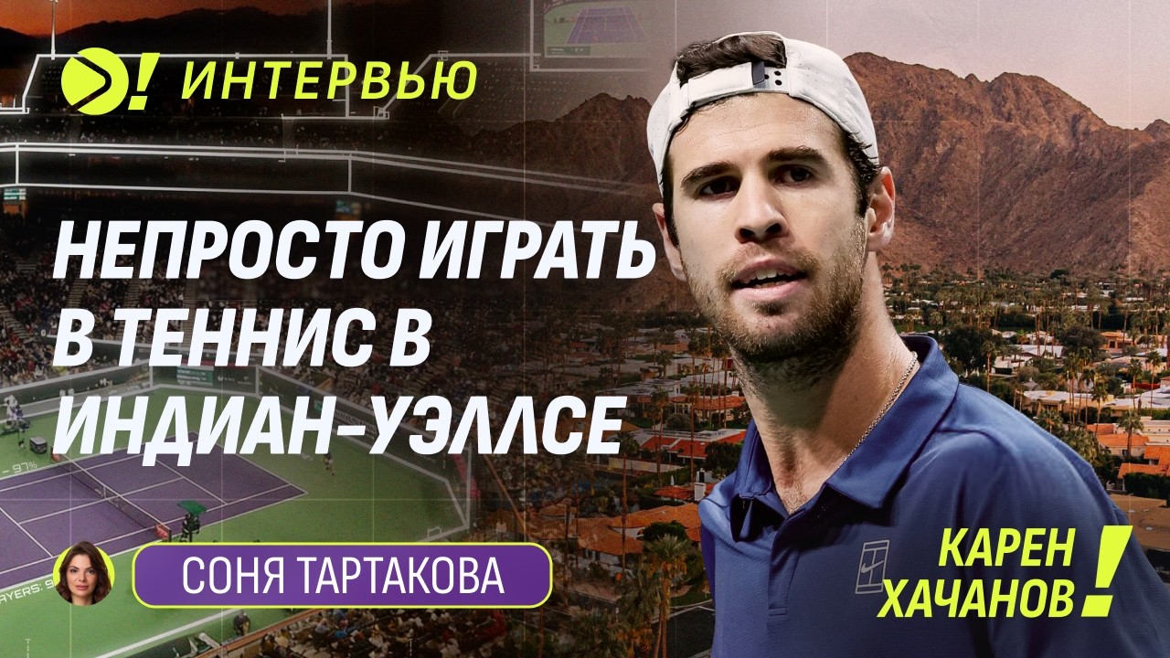 Карен Хачанов: Непросто играть в теннис в Индиан-Уэллсе — Больше! Интервью
