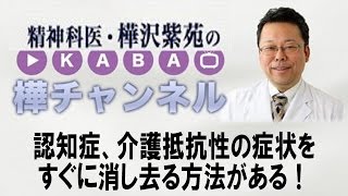 認知症、介護抵抗性の症状をすぐに消し去る方法がある！　【精神科医・樺沢紫苑】