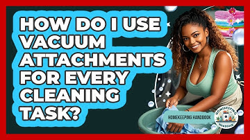 How Do I Use Vacuum Attachments For Every Cleaning Task? - Homekeeping Handbook
