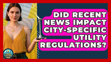 Did Recent News Impact City-Specific Utility Regulations? - Your Utilities Hub