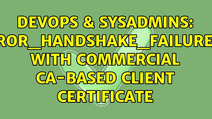 DevOps & SysAdmins: ssl_error_handshake_failure_alert with Commercial CA-based client certificate