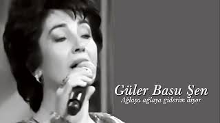 Güler Basu Şen ~ Ağlaya ağlaya giderim diyor