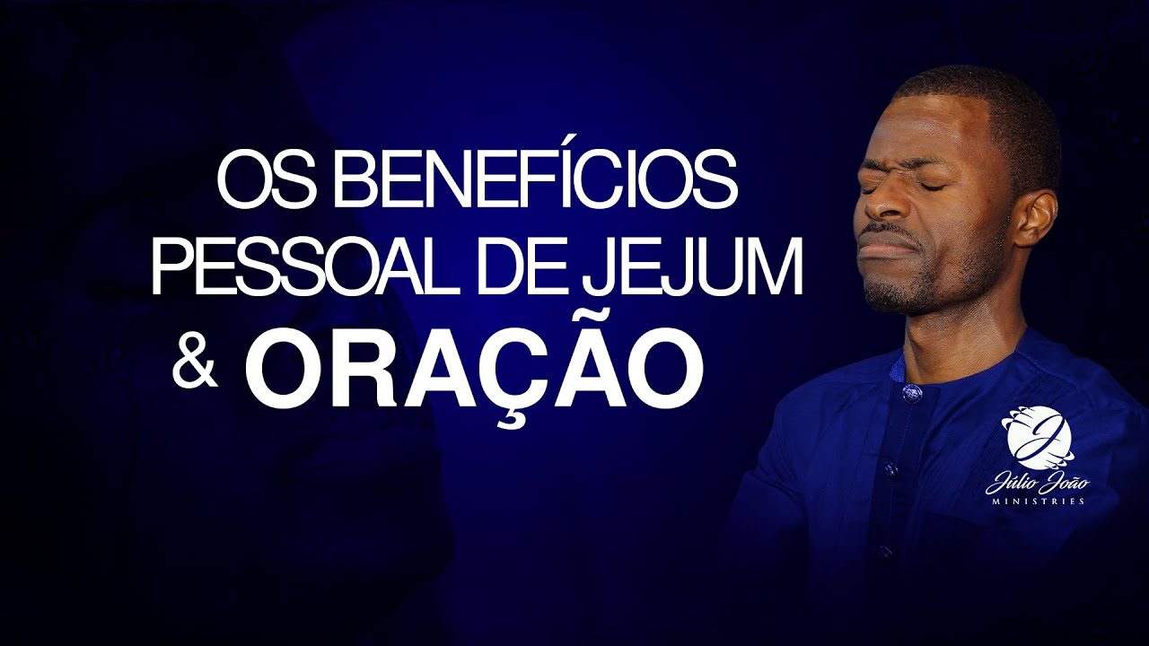 OS BENEFÍCIOS PESSOAL DE JEJUM E ORAÇÃO | Pastor Júlio João
