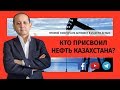 КТО ПРИСВОИЛ НЕФТЬ КАЗАХСТАНА