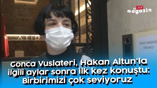 Gonca Vuslateri, Hakan Altun'la ilgili aylar sonra ilk kez konuştu: Birbirimizi çok seviyoruz