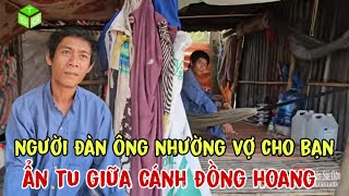 kỳ lạ người đàn ông nhường vợ cho bạn rùi vào rửng ẩn tu khiến ai cũng bất ngờ