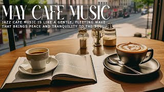 Jazz Cafe Music ~ May Relaxing Jazz in Spring Moments with Living Coffee & Bossa Nova