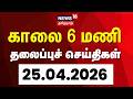 Today Headlines | காலை 6 மணி தலைப்புச் செய்திகள் - 25 April 2026 | Tamil News