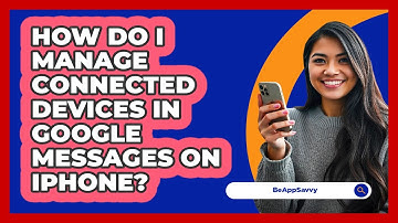 How do I manage connected devices in Google Messages on iPhone? - Be App Savvy