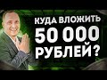 Куда вложить 50 тысяч рублей? Варианты инвестиций 2023