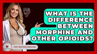 What Is The Difference Between Morphine And Other Opioids? - First Response Medicine