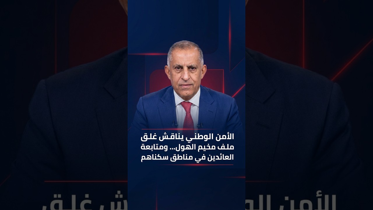 فيديو | الأمن الوطني يناقش غلق ملف مخيم الهول .. ومتابعة العائدين في مناطق سكناهم
