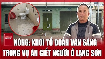 Vụ án rúng động Lạng Sơn: Khởi tố Đoàn Văn Sáng tội giết người | Ninh Bình Digital
