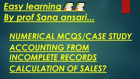 NUMERICAL MCQS|CASE STUDY|ACCOUNTING FROM INCOMPLETE RECORDS|CALCULATION OF SALE@ProfSanaAnsari