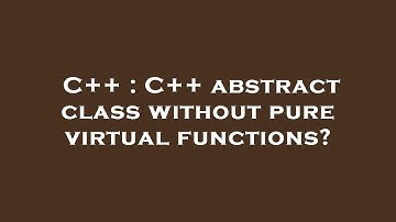 C++ : C++ abstract class without pure virtual functions?