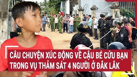 Câu chuyện xúc động về cậu bé cứu bạn giữa đêm trong vụ thảm sát 4 người ở Đắk Lắk